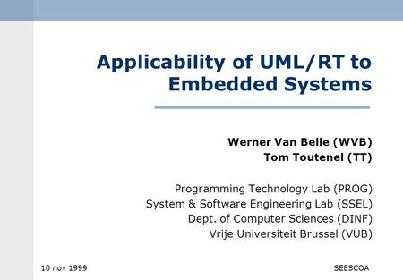 10 nov 1999SEESCOA Applicability of UML/RT to Embedded Systems Programming Technology Lab (PROG) System & Software Engineering Lab (SSEL) Dept. of Computer.
