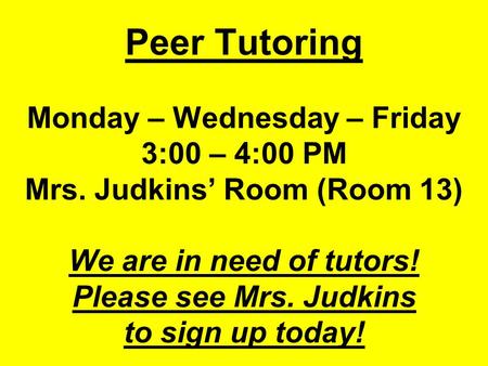 Peer Tutoring Monday – Wednesday – Friday 3:00 – 4:00 PM Mrs. Judkins’ Room (Room 13) We are in need of tutors! Please see Mrs. Judkins to sign up today!