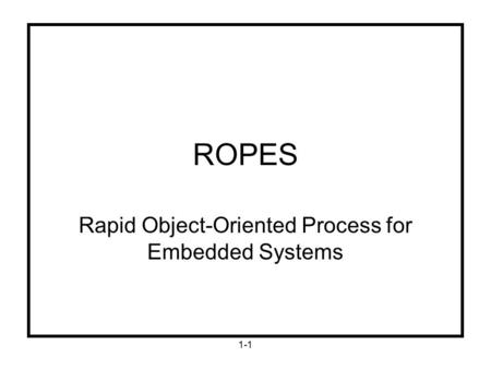 1-1 ROPES Rapid Object-Oriented Process for Embedded Systems.