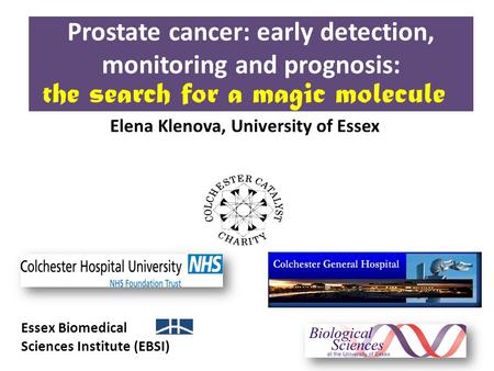 Prostate cancer: early detection, monitoring and prognosis: Essex Biomedical Sciences Institute (EBSI) Elena Klenova, University of Essex the search for.