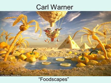 Carl Warner “Foodscapes”. Is it Art? What do you see?