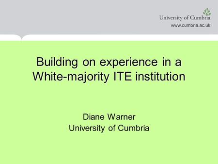Building on experience in a White-majority ITE institution Diane Warner University of Cumbria.