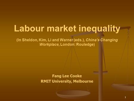 1 Labour market inequality (In Sheldon, Kim, Li and Warner (eds.), China’s Changing Workplace, London: Rouledge) Fang Lee Cooke RMIT University, Melbourne.