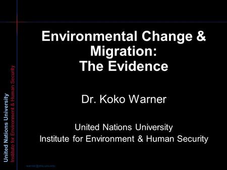 United Nations University Institute for Environment & Human Security Environmental Change & Migration: The Evidence Dr. Koko Warner.