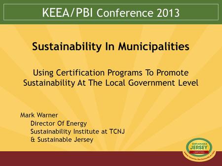 KEEA/PBI Conference 2013 Sustainability In Municipalities Using Certification Programs To Promote Sustainability At The Local Government Level Mark Warner.