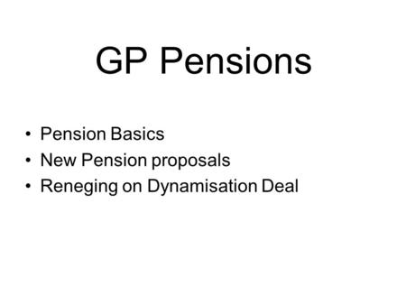 GP Pensions Pension Basics New Pension proposals Reneging on Dynamisation Deal.