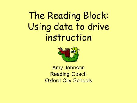 The Reading Block: Using data to drive instruction Amy Johnson Reading Coach Oxford City Schools.