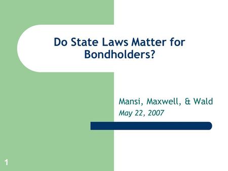 1 Do State Laws Matter for Bondholders? Mansi, Maxwell, & Wald May 22, 2007.