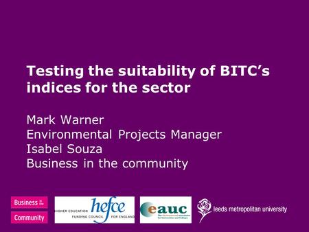 Testing the suitability of BITC’s indices for the sector Mark Warner Environmental Projects Manager Isabel Souza Business in the community.
