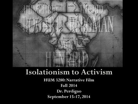 Isolationism to Activism HUM 3280: Narrative Film Fall 2014 Dr. Perdigao September 15-17, 2014.
