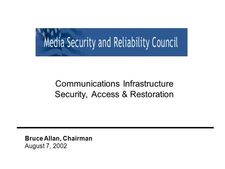 Communications Infrastructure Security, Access & Restoration Bruce Allan, Chairman August 7, 2002.