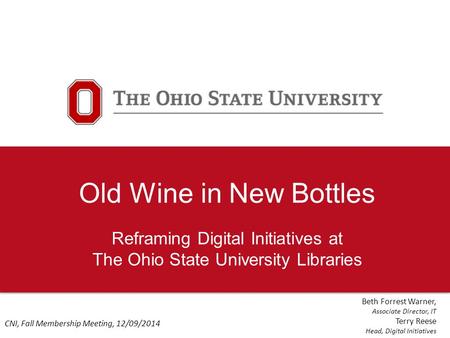 Old Wine in New Bottles Reframing Digital Initiatives at The Ohio State University Libraries Beth Forrest Warner, Associate Director, IT Terry Reese Head,