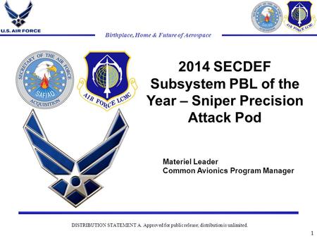 Birthplace, Home & Future of Aerospace 2014 SECDEF Subsystem PBL of the Year – Sniper Precision Attack Pod 1 DISTRIBUTION STATEMENT A. Approved for public.