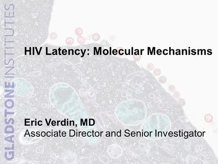 HIV Latency: Molecular Mechanisms Eric Verdin, MD Associate Director and Senior Investigator.
