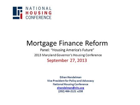 Mortgage Finance Reform Panel: “Housing America’s Future” 2013 Maryland Governor’s Housing Conference September 27, 2013 Ethan Handelman Vice President.