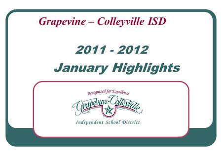 2011 - 2012 January Highlights Grapevine – Colleyville ISD.