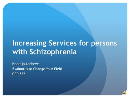 Increasing Services for persons with Schizophrenia Khadija Andrews 5 Minutes to Change Your Field CEP 532.