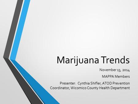 Marijuana Trends November 13, 2014 MAPPA Members Presenter: Cynthia Shifler, ATOD Prevention Coordinator, Wicomico County Health Department.