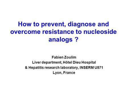 How to prevent, diagnose and overcome resistance to nucleoside analogs ? Fabien Zoulim Liver department, Hôtel Dieu Hospital & Hepatitis research laboratory,