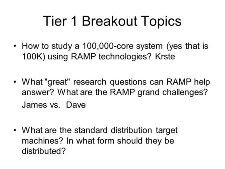 Tier 1 Breakout Topics How to study a 100,000-core system (yes that is 100K) using RAMP technologies? Krste What great research questions can RAMP help.