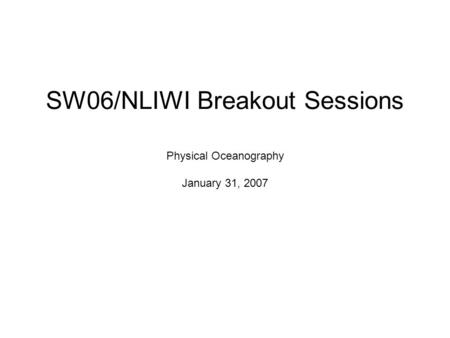 SW06/NLIWI Breakout Sessions Physical Oceanography January 31, 2007.