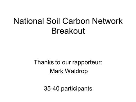 National Soil Carbon Network Breakout Thanks to our rapporteur: Mark Waldrop 35-40 participants.