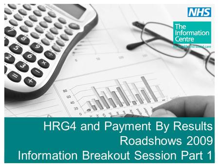 HRG4 and Payment By Results Roadshows 2009 Information Breakout Session Part 1.