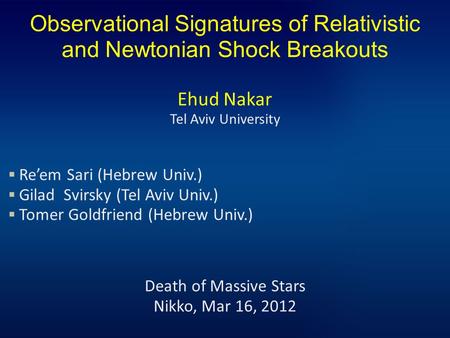 Observational Signatures of Relativistic and Newtonian Shock Breakouts Ehud Nakar Tel Aviv University  Re’em Sari (Hebrew Univ.)  Gilad Svirsky (Tel.