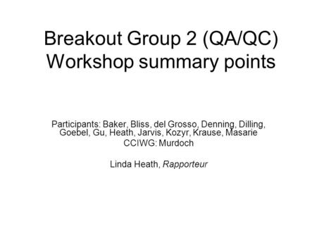 Breakout Group 2 (QA/QC) Workshop summary points Participants: Baker, Bliss, del Grosso, Denning, Dilling, Goebel, Gu, Heath, Jarvis, Kozyr, Krause, Masarie.