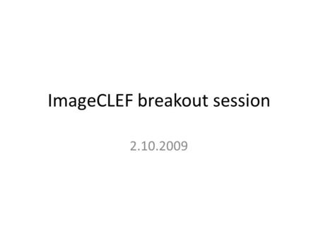 ImageCLEF breakout session 2.10.2009.  Please help us to prepare ImageCLEF2010.