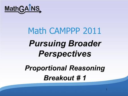 1 Math CAMPPP 2011 Pursuing Broader Perspectives Proportional Reasoning Breakout # 1.