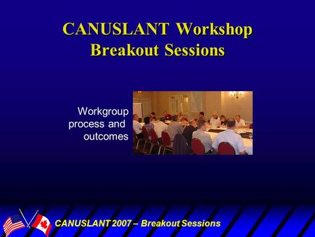 CANUSLANT 2007 – Breakout Sessions CANUSLANT Workshop Breakout Sessions Workgroup process and outcomes.