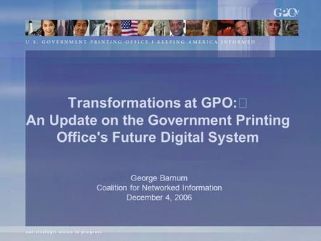 Transformations at GPO: An Update on the Government Printing Office's Future Digital System George Barnum Coalition for Networked Information December.