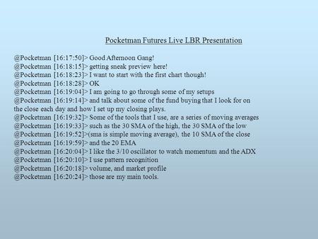 Pocketman Futures Live LBR [16:17:50]> Good Afternoon [16:18:15]> getting sneak preview [16:18:23]>