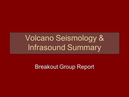 Volcano Seismology & Infrasound Summary Breakout Group Report.