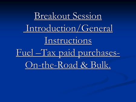 Breakout Session Introduction/General Instructions Fuel –Tax paid purchases- On-the-Road & Bulk.
