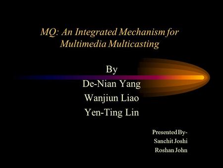 MQ: An Integrated Mechanism for Multimedia Multicasting By De-Nian Yang Wanjiun Liao Yen-Ting Lin Presented By- Sanchit Joshi Roshan John.