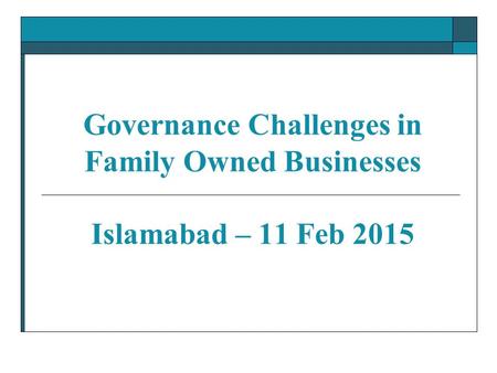 Governance Challenges in Family Owned Businesses Islamabad – 11 Feb 2015.