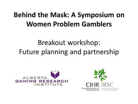 Behind the Mask: A Symposium on Women Problem Gamblers Breakout workshop: Future planning and partnership.