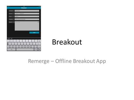 Breakout Remerge – Offline Breakout App. Usage To allow participants to take notes (updateable) for a specific breakout, for a specific round (of breakouts),
