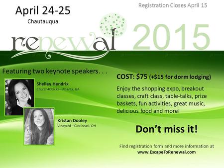 April 24-25 Chautauqua Featuring two keynote speakers... Shelley Hendrix Church4Chicks – Atlanta, GA Kristan Dooley Vineyard – Cincinnati, OH Registration.
