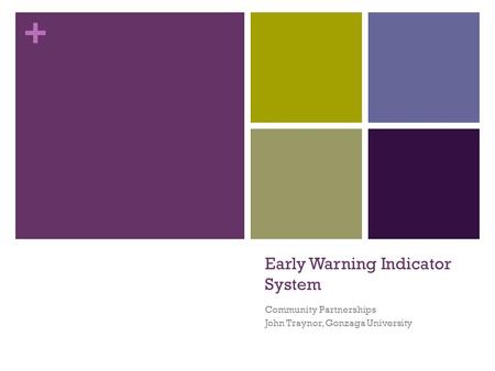 + Early Warning Indicator System Community Partnerships John Traynor, Gonzaga University.