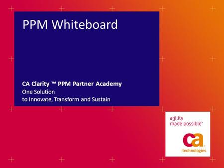 PPM Whiteboard One Solution to Innovate, Transform and Sustain CA Clarity ™ PPM Partner Academy when title IS NOT a question there is NO ‘WE CAN’ in the.