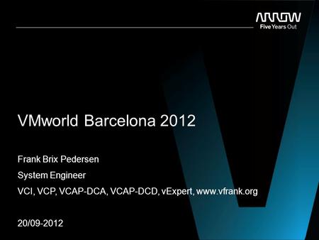 VMworld Barcelona 2012 Frank Brix Pedersen System Engineer VCI, VCP, VCAP-DCA, VCAP-DCD, vExpert, www.vfrank.org 20/09-2012.