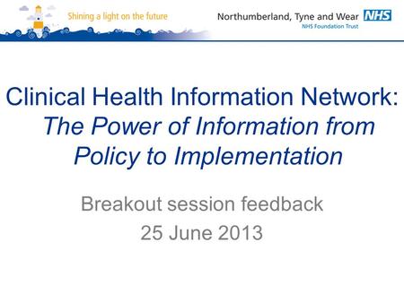 Clinical Health Information Network: The Power of Information from Policy to Implementation Breakout session feedback 25 June 2013.