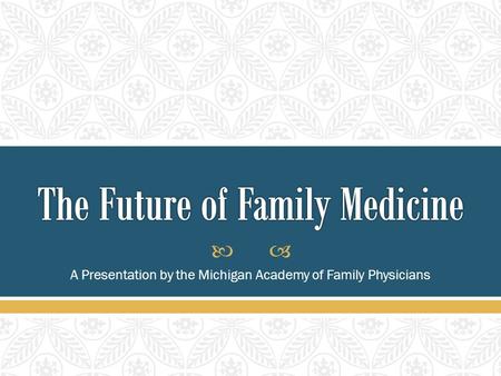  A Presentation by the Michigan Academy of Family Physicians.