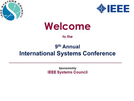 9 th Annual International Systems Conference Sponsored by IEEE Systems Council Welcome to the.