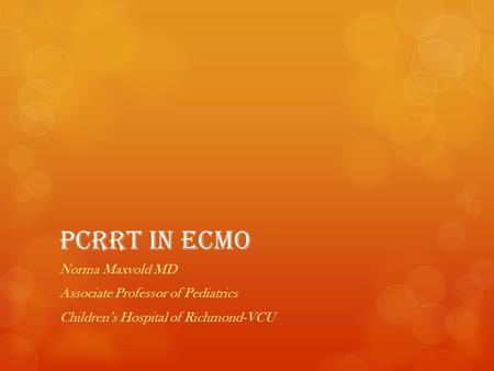 PCRRT in ECMO Norma Maxvold MD Associate Professor of Pediatrics Children’s Hospital of Richmond-VCU.