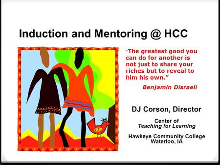 DJ Corson, Director Center of Teaching for Learning Hawkeye Community College Waterloo, IA Induction and HCC  The greatest good you can do.