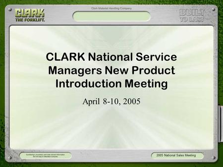 2005 National Sales Meeting CLARK National Service Managers New Product Introduction Meeting April 8-10, 2005.